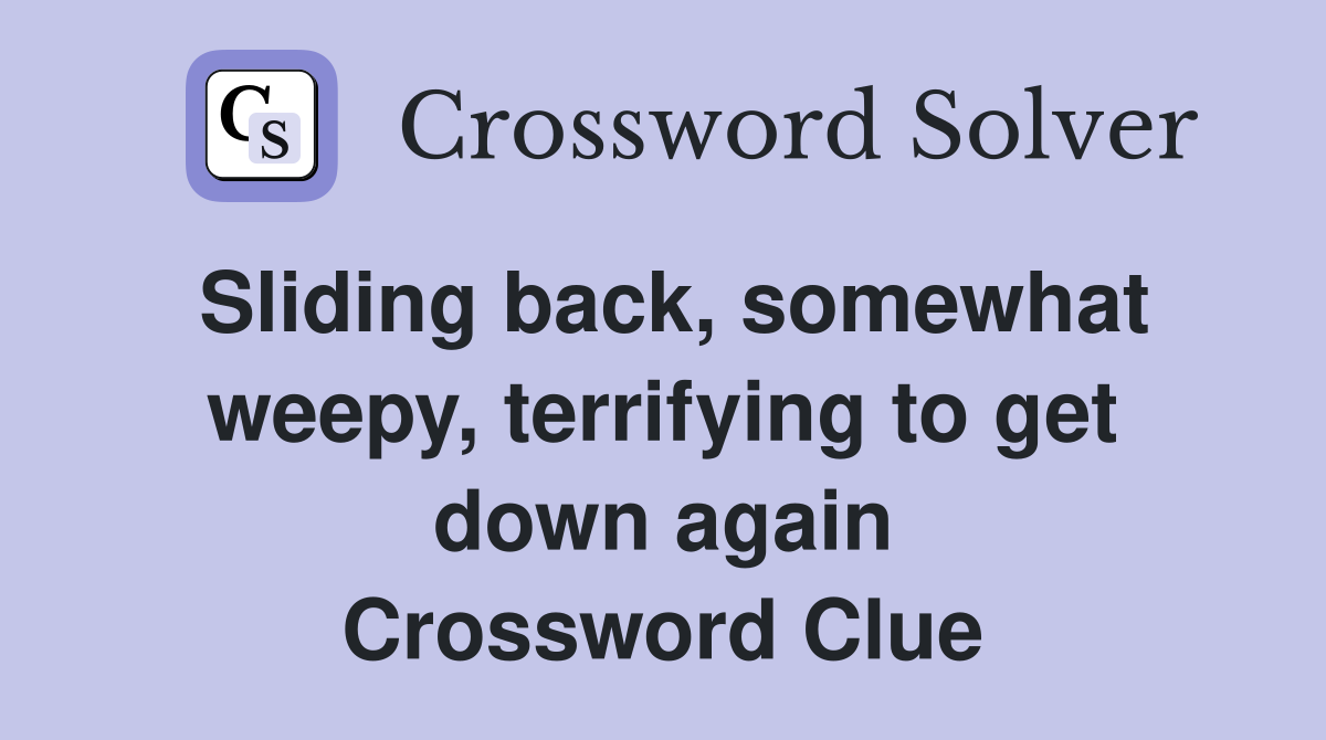 Sliding back, somewhat weepy, terrifying to get down again Crossword